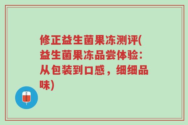 修正益生菌果冻测评(益生菌果冻品尝体验:从包装到口感,细细品味)-第1张图片-超越 修正益生菌果冻测评(益生菌果冻品尝体验:从包装到口感,细细品味)-第1张图片-超越