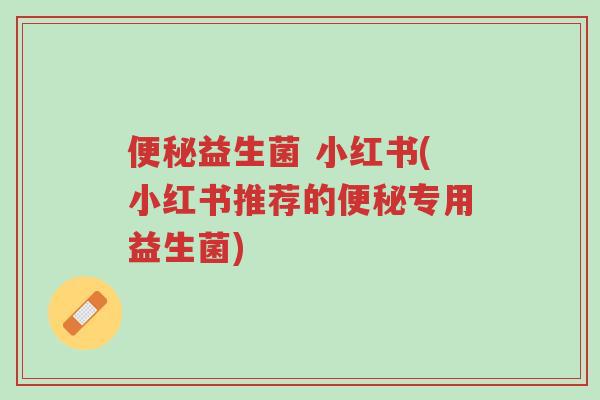 便秘益生菌 小红书(小红书推荐的便秘专用益生菌)-第1张图片-超越 便秘益生菌 小红书(小红书推荐的便秘专用益生菌)-第1张图片-超越