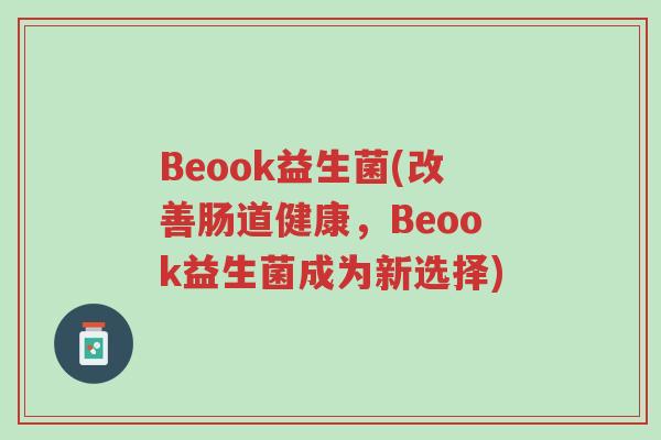 Beook益生菌(改善肠道健康,Beook益生菌成为新选择)-第1张图片-超越 Beook益生菌(改善肠道健康,Beook益生菌成为新选择)-第1张图片-超越