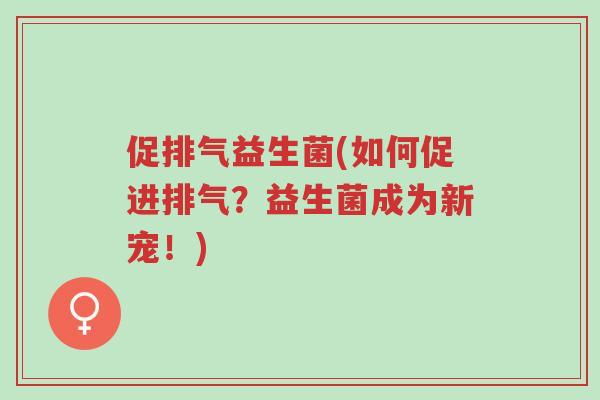 促排气益生菌(如何促进排气?益生菌成为新宠!)-第1张图片-超越 促排气益生菌(如何促进排气?益生菌成为新宠!)-第1张图片-超越
