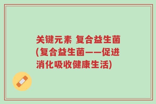 关键元素 复合益生菌(复合益生菌——促进消化吸收健康生活)-第1张图片-超越 关键元素 复合益生菌(复合益生菌——促进消化吸收健康生活)-第1张图片-超越