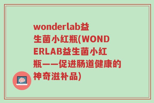 wonderlab益生菌小红瓶(WONDERLAB益生菌小红瓶——促进肠道健康的神奇滋补品)-第1张图片-超越 wonderlab益生菌小红瓶(WONDERLAB益生菌小红瓶——促进肠道健康的神奇滋补品)-第1张图片-超越