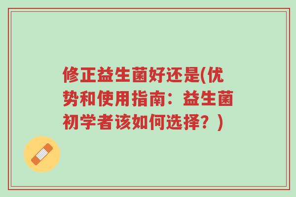 修正益生菌好还是(优势和使用指南:益生菌初学者该如何选择?)-第1张图片-超越 修正益生菌好还是(优势和使用指南:益生菌初学者该如何选择?)-第1张图片-超越