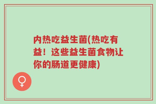内热吃益生菌(热吃有益!这些益生菌食物让你的肠道更健康)-第1张图片-超越 内热吃益生菌(热吃有益!这些益生菌食物让你的肠道更健康)-第1张图片-超越