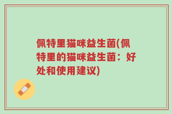 佩特里猫咪益生菌(佩特里的猫咪益生菌：好处和使用建议)-第1张图片-超越