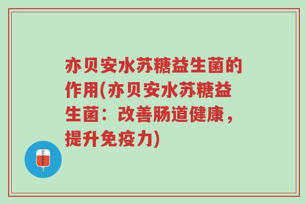 亦贝安水苏糖益生菌的作用(亦贝安水苏糖益生菌:改善肠道健康,提升免疫力)-第1张图片-超越 亦贝安水苏糖益生菌的作用(亦贝安水苏糖益生菌:改善肠道健康,提升免疫力)-第1张图片-超越