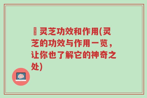 矴灵芝功效和作用(灵芝的功效与作用一览,让你也了解它的神奇之处)-第1张图片-超越 矴灵芝功效和作用(灵芝的功效与作用一览,让你也了解它的神奇之处)-第1张图片-超越