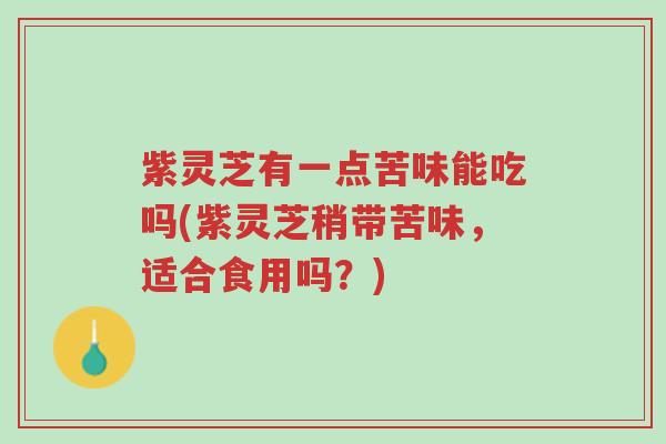 紫灵芝有一点苦味能吃吗(紫灵芝稍带苦味,适合食用吗?)-第1张图片-超越 紫灵芝有一点苦味能吃吗(紫灵芝稍带苦味,适合食用吗?)-第1张图片-超越
