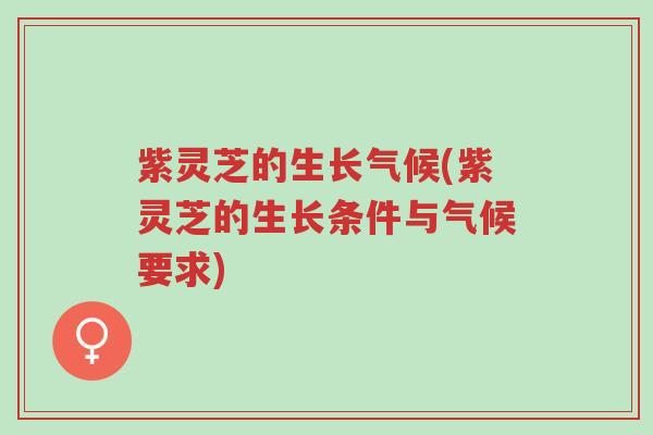 紫灵芝的生长气候(紫灵芝的生长条件与气候要求)-第1张图片-超越 紫灵芝的生长气候(紫灵芝的生长条件与气候要求)-第1张图片-超越