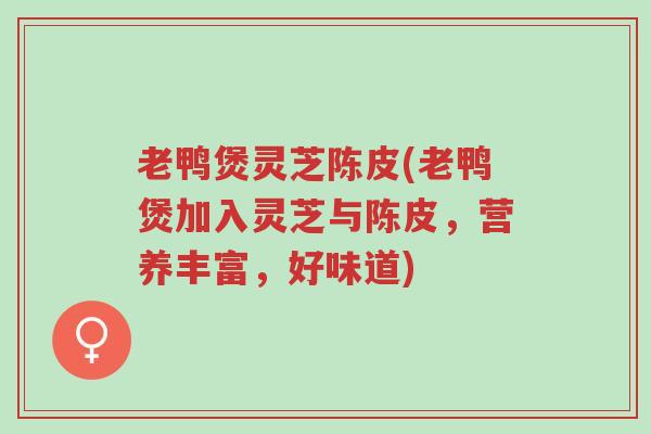 老鸭煲灵芝陈皮(老鸭煲加入灵芝与陈皮,营养丰富,好味道)-第1张图片-超越 老鸭煲灵芝陈皮(老鸭煲加入灵芝与陈皮,营养丰富,好味道)-第1张图片-超越
