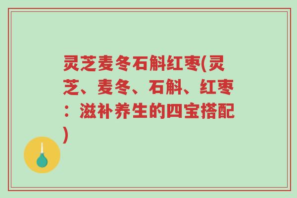 灵芝麦冬石斛红枣(灵芝、麦冬、石斛、红枣:滋补养生的四宝搭配)-第1张图片-超越 灵芝麦冬石斛红枣(灵芝、麦冬、石斛、红枣:滋补养生的四宝搭配)-第1张图片-超越
