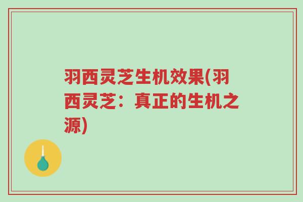 羽西灵芝生机效果(羽西灵芝:真正的生机之源)-第1张图片-超越 羽西灵芝生机效果(羽西灵芝:真正的生机之源)-第1张图片-超越