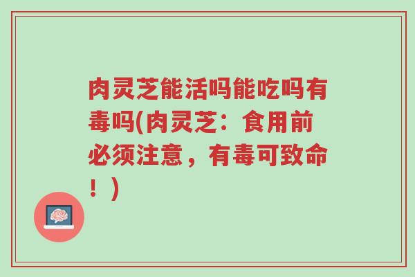 肉灵芝能活吗能吃吗有毒吗(肉灵芝：食用前必须注意，有毒可致命！)-第1张图片-超越