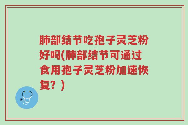 肺部结节吃孢子灵芝粉好吗(肺部结节可通过食用孢子灵芝粉加速恢复?)-第1张图片-超越 肺部结节吃孢子灵芝粉好吗(肺部结节可通过食用孢子灵芝粉加速恢复?)-第1张图片-超越