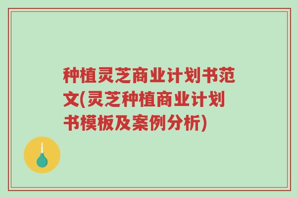 种植灵芝商业计划书范文(灵芝种植商业计划书模板及案例分析)-第1张图片-超越 种植灵芝商业计划书范文(灵芝种植商业计划书模板及案例分析)-第1张图片-超越
