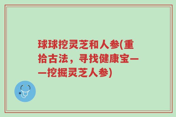 球球挖灵芝和人参(重拾古法,寻找健康宝——挖掘灵芝人参)-第1张图片-超越 球球挖灵芝和人参(重拾古法,寻找健康宝——挖掘灵芝人参)-第1张图片-超越