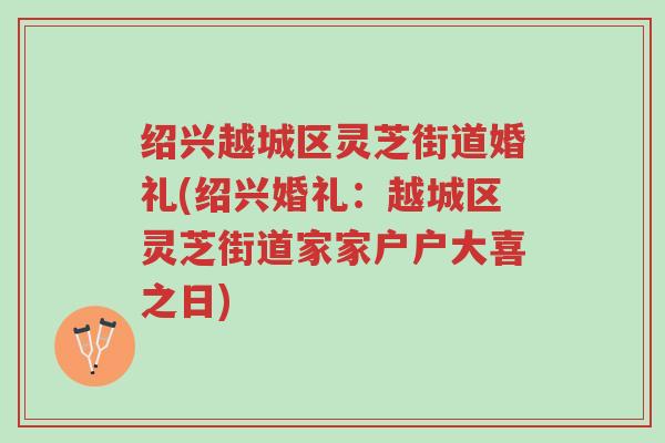 绍兴越城区灵芝街道婚礼(绍兴婚礼:越城区灵芝街道家家户户大喜之日)-第1张图片-超越 绍兴越城区灵芝街道婚礼(绍兴婚礼:越城区灵芝街道家家户户大喜之日)-第1张图片-超越