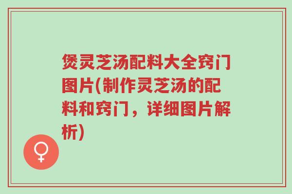 煲灵芝汤配料大全窍门图片(制作灵芝汤的配料和窍门,详细图片解析)-第1张图片-超越 煲灵芝汤配料大全窍门图片(制作灵芝汤的配料和窍门,详细图片解析)-第1张图片-超越