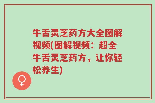 牛舌灵芝药方大全图解视频(图解视频:超全牛舌灵芝药方,让你轻松养生)-第1张图片-超越 牛舌灵芝药方大全图解视频(图解视频:超全牛舌灵芝药方,让你轻松养生)-第1张图片-超越