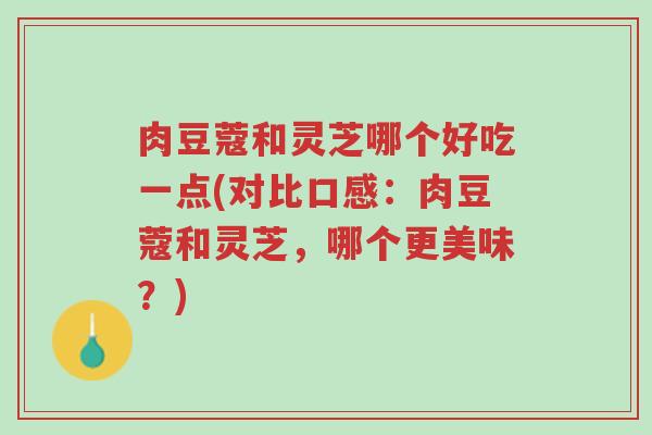 肉豆蔻和灵芝哪个好吃一点(对比口感:肉豆蔻和灵芝,哪个更美味?)-第1张图片-超越 肉豆蔻和灵芝哪个好吃一点(对比口感:肉豆蔻和灵芝,哪个更美味?)-第1张图片-超越