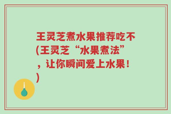 王灵芝煮水果推荐吃不(王灵芝“水果煮法”,让你瞬间爱上水果!)-第1张图片-超越 王灵芝煮水果推荐吃不(王灵芝“水果煮法”,让你瞬间爱上水果!)-第1张图片-超越