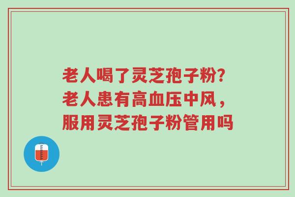 老人喝了灵芝孢子粉?老人患有高血压中风,服用灵芝孢子粉管用吗-第1张图片-超越 老人喝了灵芝孢子粉?老人患有高血压中风,服用灵芝孢子粉管用吗-第1张图片-超越
