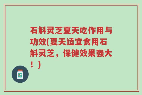 石斛灵芝夏天吃作用与功效(夏天适宜食用石斛灵芝,保健效果强大!)-第1张图片-超越 石斛灵芝夏天吃作用与功效(夏天适宜食用石斛灵芝,保健效果强大!)-第1张图片-超越