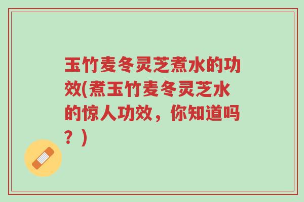 玉竹麦冬灵芝煮水的功效(煮玉竹麦冬灵芝水的惊人功效,你知道吗?)-第1张图片-超越 玉竹麦冬灵芝煮水的功效(煮玉竹麦冬灵芝水的惊人功效,你知道吗?)-第1张图片-超越