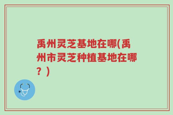禹州灵芝基地在哪(禹州市灵芝种植基地在哪?)-第1张图片-超越 禹州灵芝基地在哪(禹州市灵芝种植基地在哪?)-第1张图片-超越