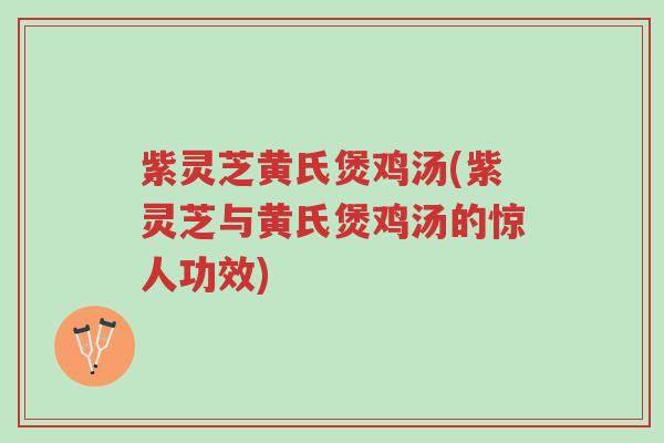 紫灵芝黄氏煲鸡汤(紫灵芝与黄氏煲鸡汤的惊人功效)-第1张图片-超越 紫灵芝黄氏煲鸡汤(紫灵芝与黄氏煲鸡汤的惊人功效)-第1张图片-超越