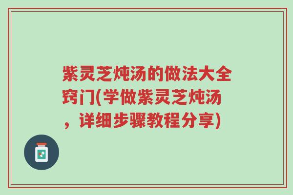 紫灵芝炖汤的做法大全窍门(学做紫灵芝炖汤,详细步骤教程分享)-第1张图片-超越 紫灵芝炖汤的做法大全窍门(学做紫灵芝炖汤,详细步骤教程分享)-第1张图片-超越