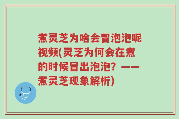 煮灵芝为啥会冒泡泡呢视频(灵芝为何会在煮的时候冒出泡泡?——煮灵芝现象解析)-第1张图片-超越 煮灵芝为啥会冒泡泡呢视频(灵芝为何会在煮的时候冒出泡泡?——煮灵芝现象解析)-第1张图片-超越