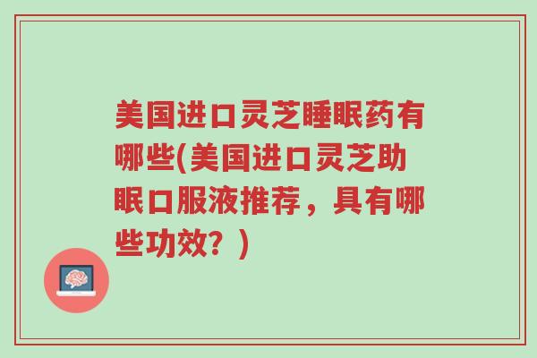 美国进口灵芝睡眠药有哪些(美国进口灵芝助眠口服液推荐,具有哪些功效?)-第1张图片-超越 美国进口灵芝睡眠药有哪些(美国进口灵芝助眠口服液推荐,具有哪些功效?)-第1张图片-超越