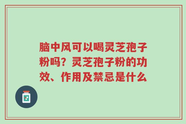 脑中风可以喝灵芝孢子粉吗?灵芝孢子粉的功效、作用及禁忌是什么-第1张图片-超越 脑中风可以喝灵芝孢子粉吗?灵芝孢子粉的功效、作用及禁忌是什么-第1张图片-超越