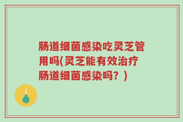肠道细菌感染吃灵芝管用吗(灵芝能有效治疗肠道细菌感染吗？)-第1张图片-超越