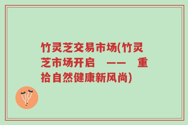 竹灵芝交易市场(竹灵芝市场开启 —— 重拾自然健康新风尚)-第1张图片-超越 竹灵芝交易市场(竹灵芝市场开启 —— 重拾自然健康新风尚)-第1张图片-超越