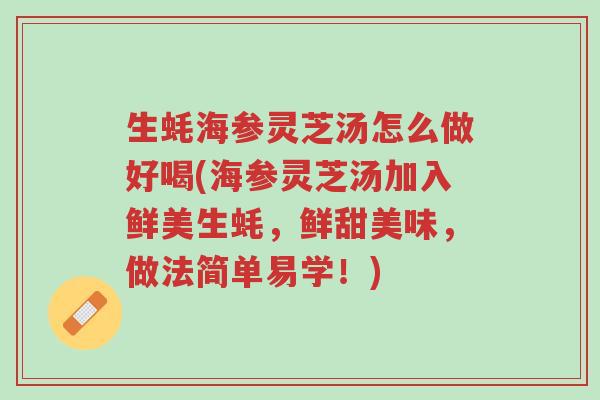 生蚝海参灵芝汤怎么做好喝(海参灵芝汤加入鲜美生蚝,鲜甜美味,做法简单易学!)-第1张图片-超越 生蚝海参灵芝汤怎么做好喝(海参灵芝汤加入鲜美生蚝,鲜甜美味,做法简单易学!)-第1张图片-超越