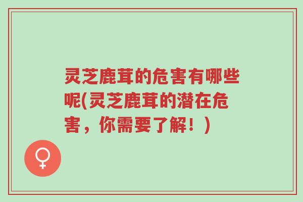 灵芝鹿茸的危害有哪些呢(灵芝鹿茸的潜在危害,你需要了解!)-第1张图片-超越 灵芝鹿茸的危害有哪些呢(灵芝鹿茸的潜在危害,你需要了解!)-第1张图片-超越
