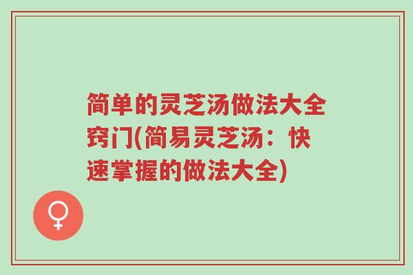 简单的灵芝汤做法大全窍门(简易灵芝汤：快速掌握的做法大全)-第1张图片-超越