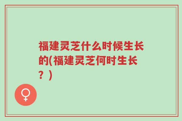 福建灵芝什么时候生长的(福建灵芝何时生长?)-第1张图片-超越 福建灵芝什么时候生长的(福建灵芝何时生长?)-第1张图片-超越