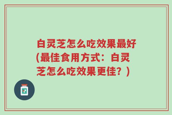 白灵芝怎么吃效果最好(最佳食用方式:白灵芝怎么吃效果更佳?)-第1张图片-超越 白灵芝怎么吃效果最好(最佳食用方式:白灵芝怎么吃效果更佳?)-第1张图片-超越