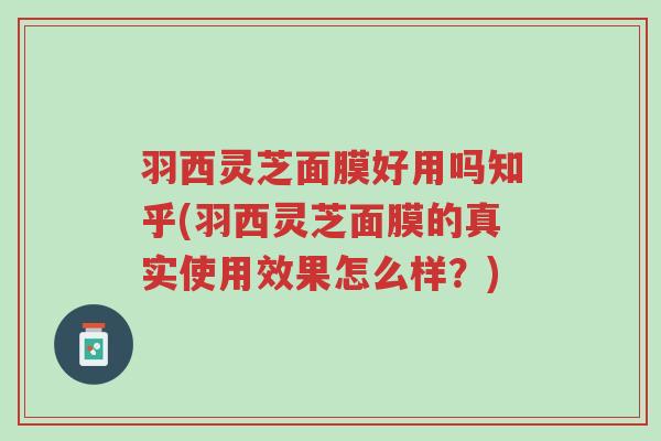 羽西灵芝面膜好用吗知乎(羽西灵芝面膜的真实使用效果怎么样?)-第1张图片-超越 羽西灵芝面膜好用吗知乎(羽西灵芝面膜的真实使用效果怎么样?)-第1张图片-超越
