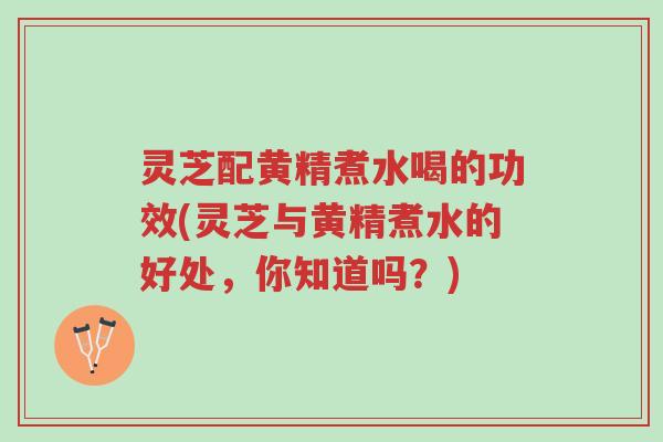 灵芝配黄精煮水喝的功效(灵芝与黄精煮水的好处,你知道吗?)-第1张图片-超越 灵芝配黄精煮水喝的功效(灵芝与黄精煮水的好处,你知道吗?)-第1张图片-超越
