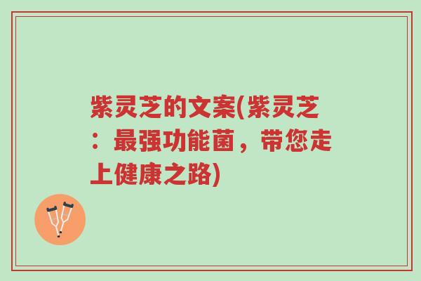 紫灵芝的文案(紫灵芝:最强功能菌,带您走上健康之路)-第1张图片-超越 紫灵芝的文案(紫灵芝:最强功能菌,带您走上健康之路)-第1张图片-超越