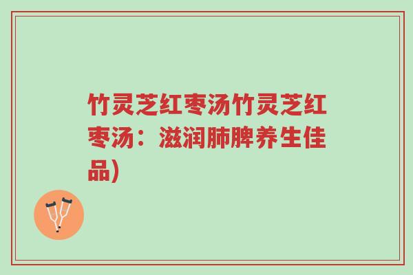 竹灵芝红枣汤竹灵芝红枣汤:滋润肺脾养生佳品)-第1张图片-超越 竹灵芝红枣汤竹灵芝红枣汤:滋润肺脾养生佳品)-第1张图片-超越