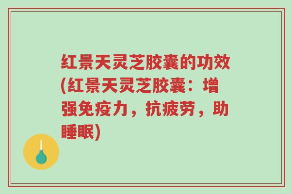 红景天灵芝胶囊的功效(红景天灵芝胶囊:增强免疫力,抗疲劳,助睡眠)-第1张图片-超越 红景天灵芝胶囊的功效(红景天灵芝胶囊:增强免疫力,抗疲劳,助睡眠)-第1张图片-超越