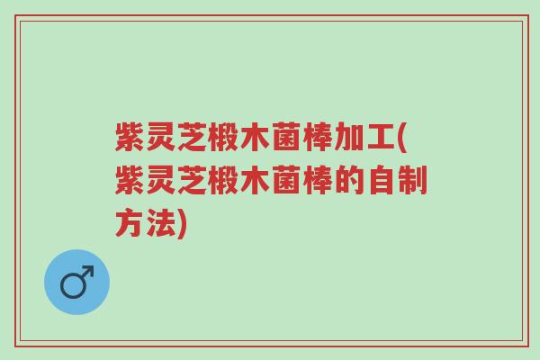 紫灵芝椴木菌棒加工(紫灵芝椴木菌棒的自制方法)-第1张图片-超越 紫灵芝椴木菌棒加工(紫灵芝椴木菌棒的自制方法)-第1张图片-超越