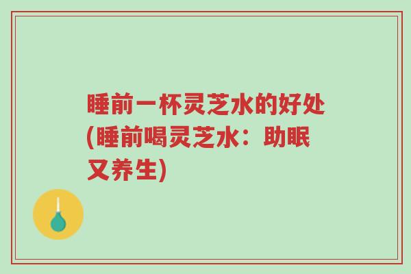 睡前一杯灵芝水的好处(睡前喝灵芝水:助眠又养生)-第1张图片-超越 睡前一杯灵芝水的好处(睡前喝灵芝水:助眠又养生)-第1张图片-超越