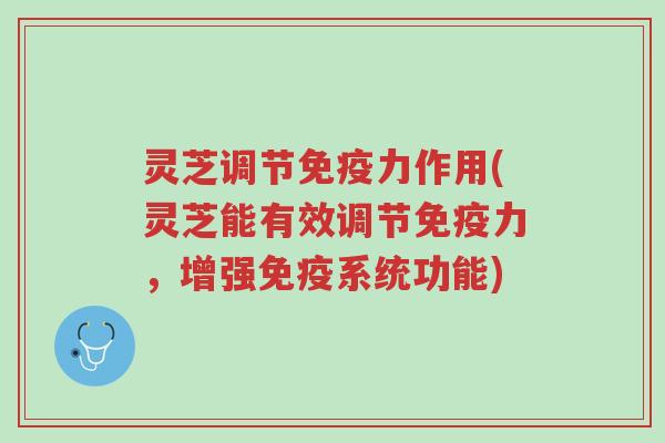灵芝调节免疫力作用(灵芝能有效调节免疫力,增强免疫系统功能)-第1张图片-超越 灵芝调节免疫力作用(灵芝能有效调节免疫力,增强免疫系统功能)-第1张图片-超越