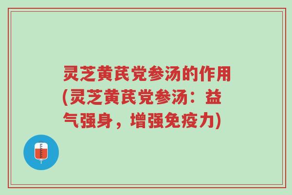 灵芝黄芪党参汤的作用(灵芝黄芪党参汤:益气强身,增强免疫力)-第1张图片-超越 灵芝黄芪党参汤的作用(灵芝黄芪党参汤:益气强身,增强免疫力)-第1张图片-超越
